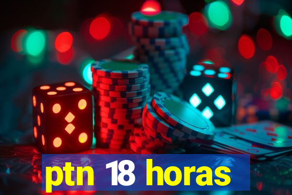 ptn 18 horas